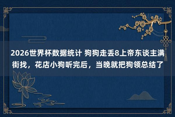 2026世界杯数据统计 狗狗走丢8上帝东谈主满街找，花店小狗听完后，当晚就把狗领总结了