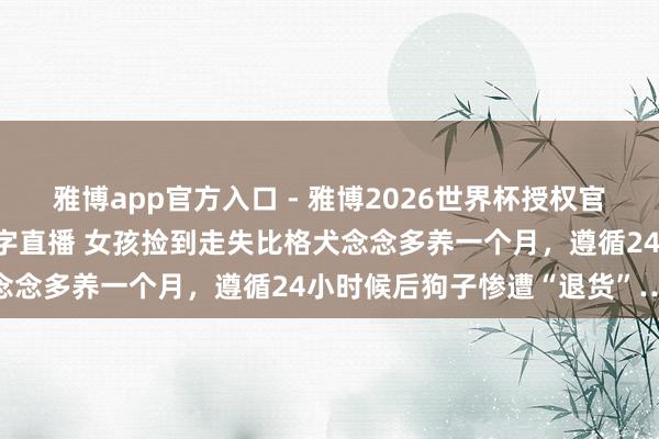 雅博app官方入口 - 雅博2026世界杯授权官网平台，2026世界杯文字直播 女孩捡到走失比格犬念念多养一个月，遵循24小时候后狗子惨遭“退货”……