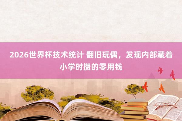 2026世界杯技术统计 翻旧玩偶,发现内部藏着小学时攒的零用钱