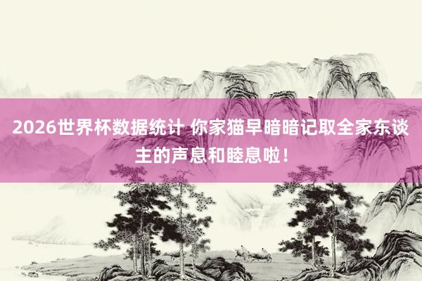 2026世界杯数据统计 你家猫早暗暗记取全家东谈主的声息和睦息啦!