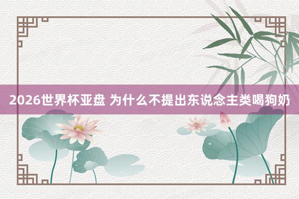 2026世界杯亚盘 为什么不提出东说念主类喝狗奶