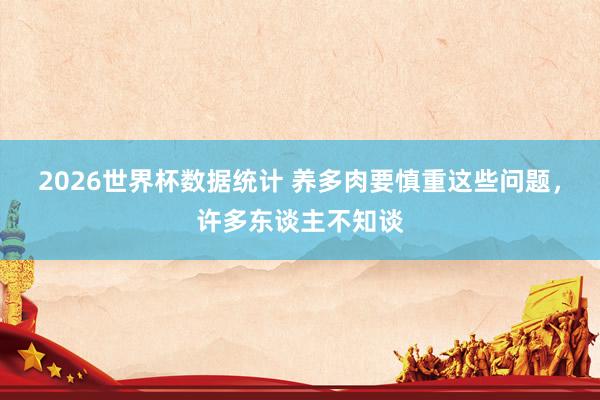 2026世界杯数据统计 养多肉要慎重这些问题,许多东谈主不知谈
