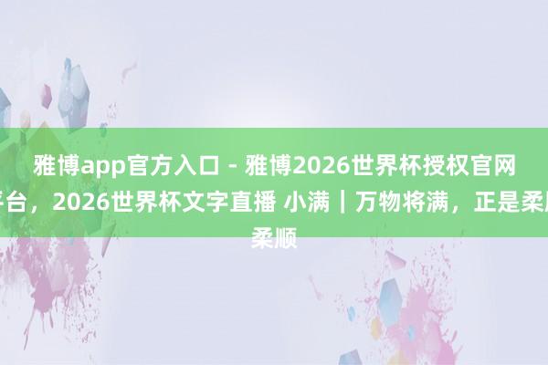 雅博app官方入口 - 雅博2026世界杯授权官网平台,2026世界杯文字直播 小满|万物将满,正是柔顺