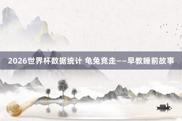 2026世界杯数据统计 龟兔竞走——早教睡前故事