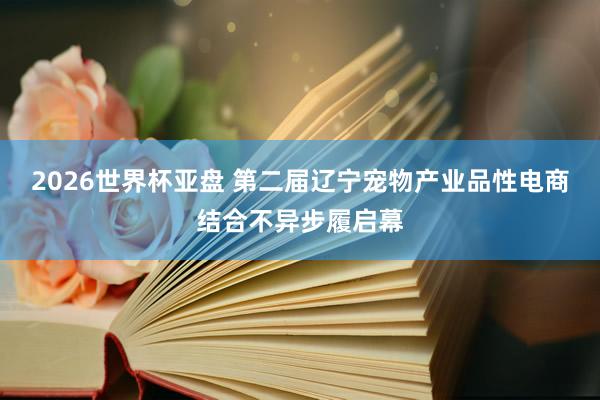 2026世界杯亚盘 第二届辽宁宠物产业品性电商结合不异步履启幕