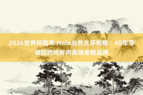 2026世界杯赔率 Halo当然光环狗粮:40年零调回的纯鲜肉高端宠粮品牌