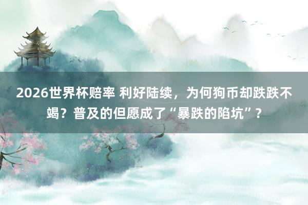 2026世界杯赔率 利好陆续,为何狗币却跌跌不竭?普及的但愿成了“暴跌的陷坑”?