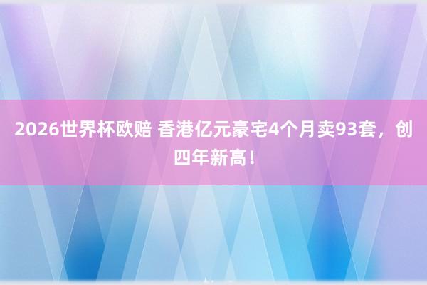 2026世界杯欧赔 香港亿元豪宅4个月卖93套,创四年新高!