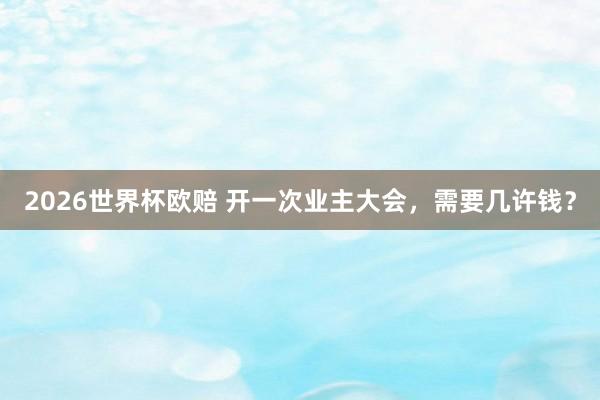 2026世界杯欧赔 开一次业主大会,需要几许钱?