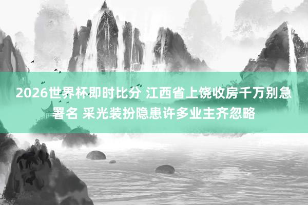 2026世界杯即时比分 江西省上饶收房千万别急署名 采光装扮隐患许多业主齐忽略