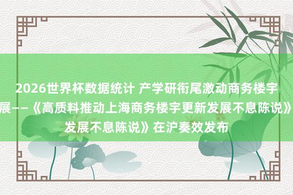 2026世界杯数据统计 产学研衔尾激动商务楼宇更新高质料发展——《高质料推动上海商务楼宇更新发展不息陈说》在沪奏效发布