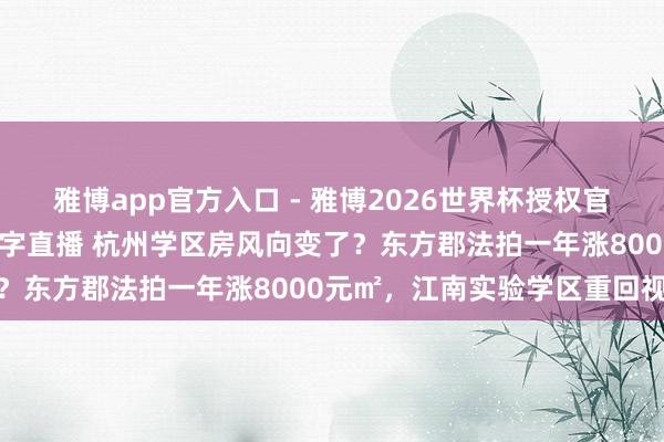 雅博app官方入口 - 雅博2026世界杯授权官网平台，2026世界杯文字直播 杭州学区房风向变了？东方郡法拍一年涨8000元㎡，江南实验学区重回视线