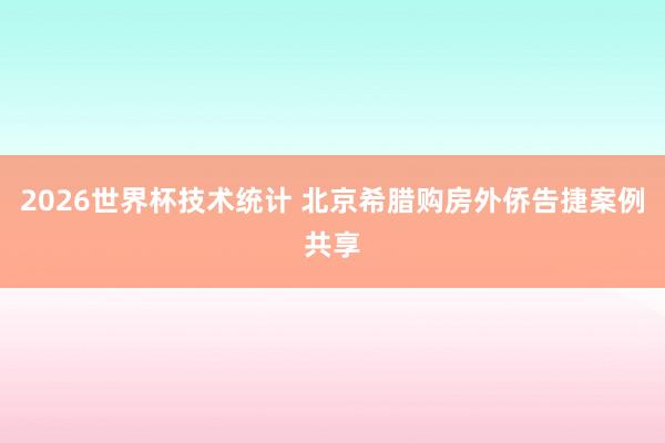 2026世界杯技术统计 北京希腊购房外侨告捷案例共享