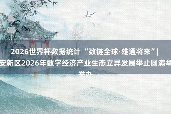 2026世界杯数据统计 “数链全球·雄通将来”| 雄安新区2026年数字经济产业生态立异发展举止圆满举办