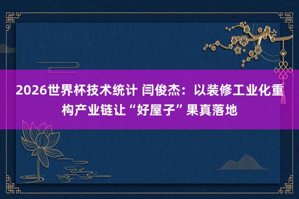 2026世界杯技术统计 闫俊杰:以装修工业化重构产业链让“好屋子”果真落地