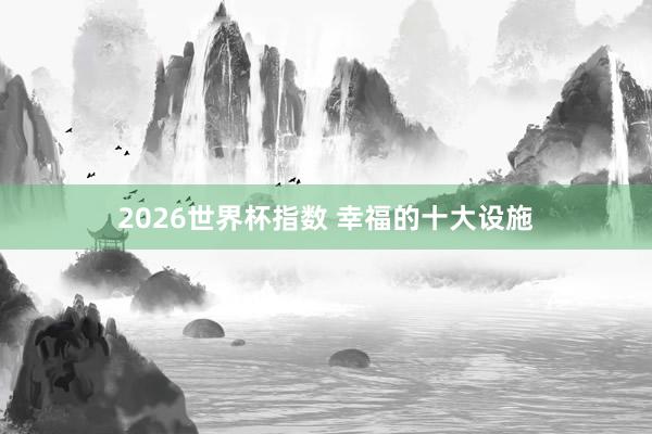 2026世界杯指数 幸福的十大设施