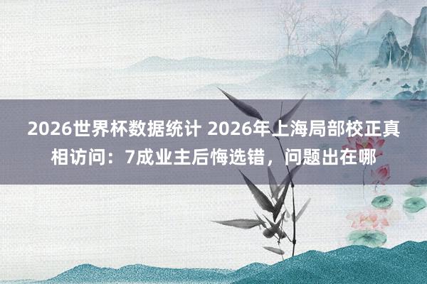 2026世界杯数据统计 2026年上海局部校正真相访问：7成业主后悔选错，问题出在哪