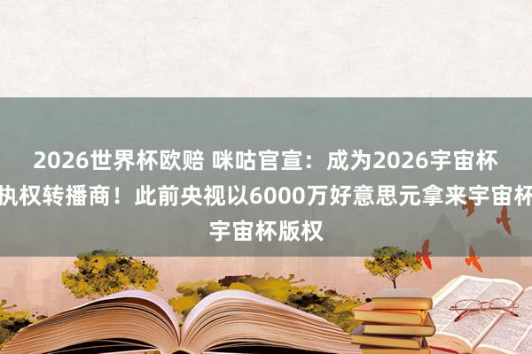 2026世界杯欧赔 咪咕官宣:成为2026宇宙杯官方执权转播商!此前央视以6000万好意思元拿来宇宙杯版权