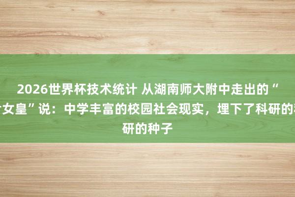 2026世界杯技术统计 从湖南师大附中走出的“芯片女皇”说:中学丰富的校园社会现实,埋下了科研的种子