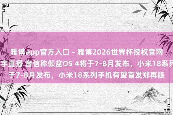 雅博app官方入口 - 雅博2026世界杯授权官网平台,2026世界杯文字直播 音信称倾盆OS 4将于7-8月发布,小米18系列手机有望首发郑再版