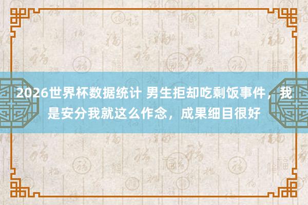 2026世界杯数据统计 男生拒却吃剩饭事件,我是安分我就这么作念,成果细目很好