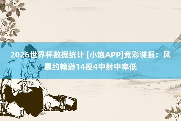 2026世界杯数据统计 [小炮APP]竞彩谍报：风暴约翰逊14投4中射中率低