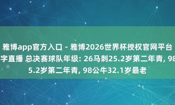 雅博app官方入口 - 雅博2026世界杯授权官网平台,2026世界杯文字直播 总决赛球队年级: 26马刺25.2岁第二年青, 98公牛32.1岁最老