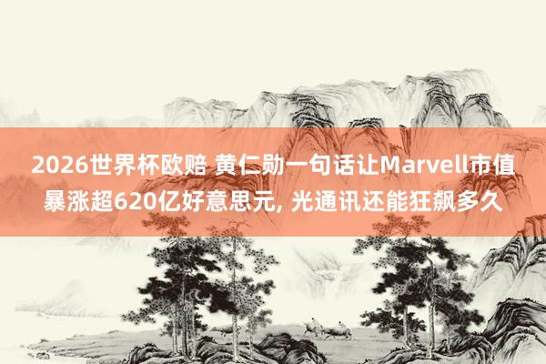 2026世界杯欧赔 黄仁勋一句话让Marvell市值暴涨超620亿好意思元, 光通讯还能狂飙多久