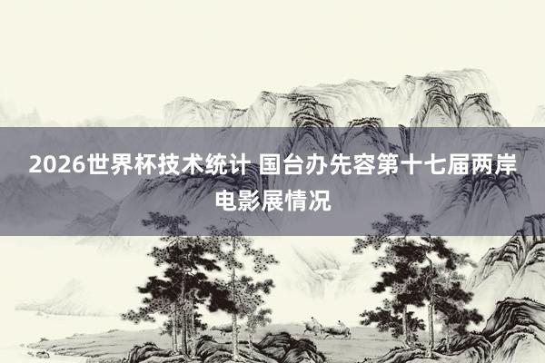 2026世界杯技术统计 国台办先容第十七届两岸电影展情况