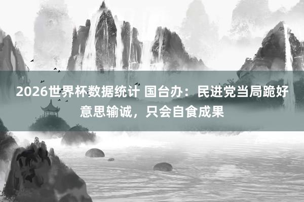 2026世界杯数据统计 国台办:民进党当局跪好意思输诚,只会自食成果