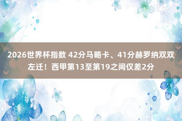 2026世界杯指数 42分马略卡、41分赫罗纳双双左迁!西甲第13至第19之间仅差2分
