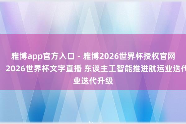 雅博app官方入口 - 雅博2026世界杯授权官网平台,2026世界杯文字直播 东谈主工智能推进航运业迭代升级