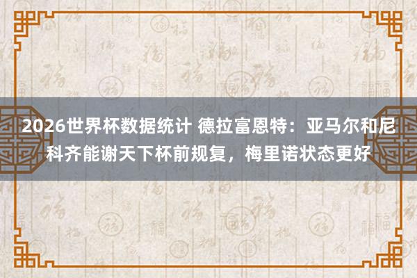2026世界杯数据统计 德拉富恩特:亚马尔和尼科齐能谢天下杯前规复,梅里诺状态更好