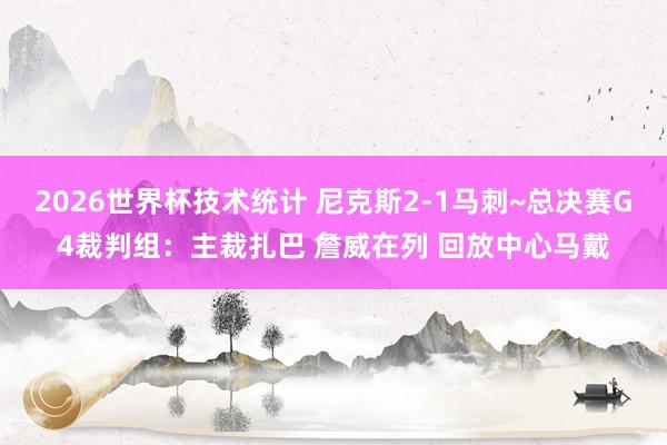 2026世界杯技术统计 尼克斯2-1马刺~总决赛G4裁判组:主裁扎巴 詹威在列 回放中心马戴
