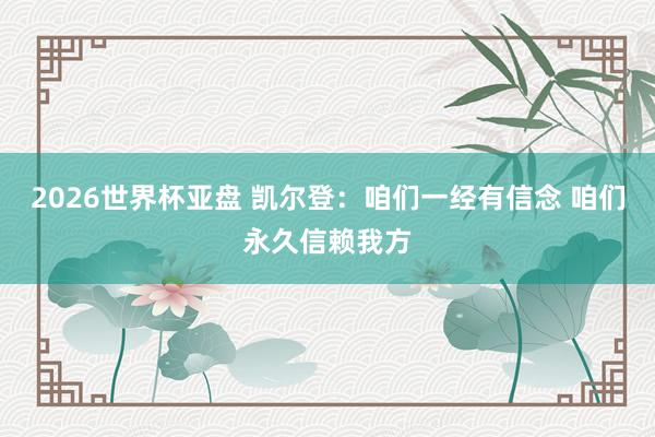 2026世界杯亚盘 凯尔登：咱们一经有信念 咱们永久信赖我方