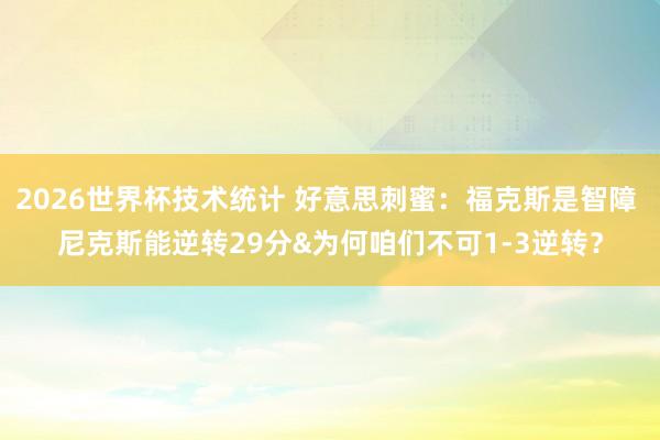 2026世界杯技术统计 好意思刺蜜：福克斯是智障 尼克斯能逆转29分&为何咱们不可1-3逆转？
