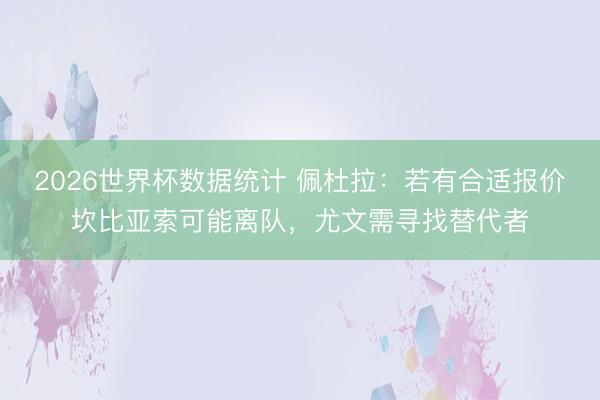 2026世界杯数据统计 佩杜拉:若有合适报价坎比亚索可能离队,尤文需寻找替代者