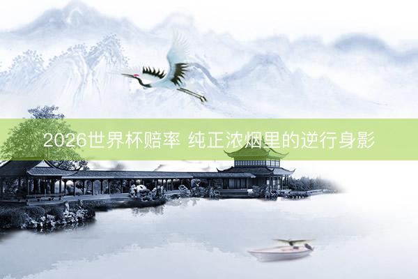 2026世界杯赔率 纯正浓烟里的逆行身影