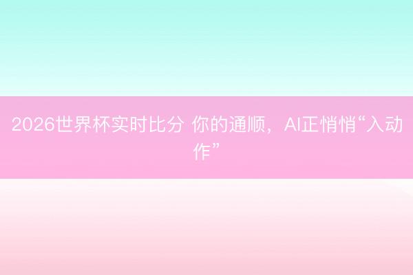 2026世界杯实时比分 你的通顺,AI正悄悄“入动作”