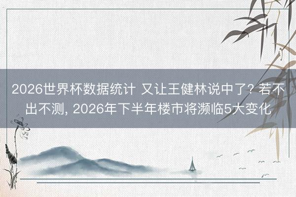 2026世界杯数据统计 又让王健林说中了? 若不出不测, 2026年下半年楼市将濒临5大变化
