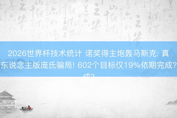 2026世界杯技术统计 诺奖得主炮轰马斯克: 真东说念主版庞氏骗局! 602个目标仅19%依期完成?