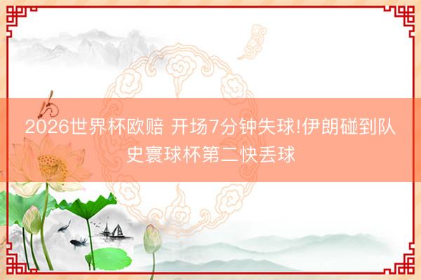 2026世界杯欧赔 开场7分钟失球!伊朗碰到队史寰球杯第二快丢球