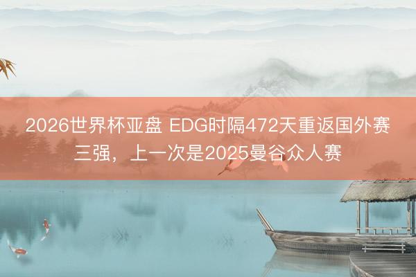 2026世界杯亚盘 EDG时隔472天重返国外赛三强,上一次是2025曼谷众人赛
