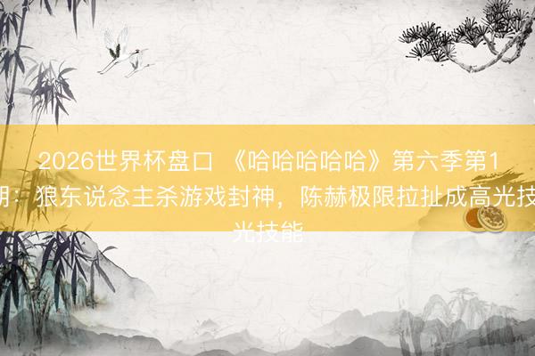 2026世界杯盘口 《哈哈哈哈哈》第六季第11期:狼东说念主杀游戏封神,陈赫极限拉扯成高光技能