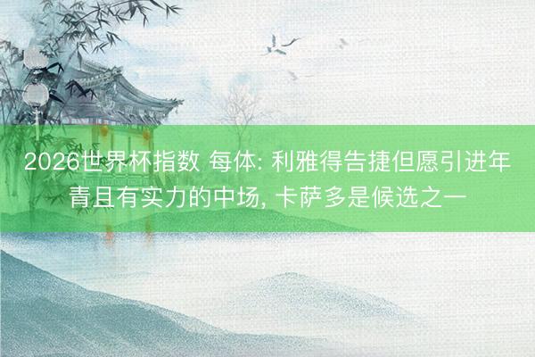 2026世界杯指数 每体: 利雅得告捷但愿引进年青且有实力的中场, 卡萨多是候选之一