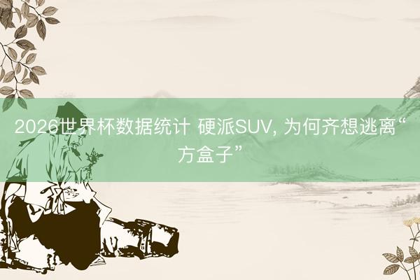 2026世界杯数据统计 硬派SUV, 为何齐想逃离“方盒子”