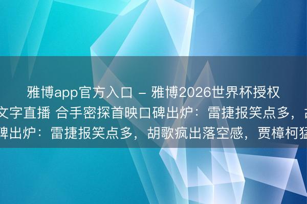 雅博app官方入口 - 雅博2026世界杯授权官网平台,2026世界杯文字直播 合手密探首映口碑出炉:雷捷报笑点多,胡歌疯出落空感,贾樟柯猛夸
