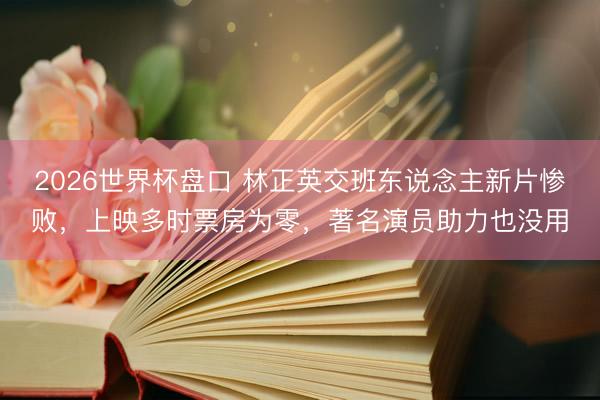 2026世界杯盘口 林正英交班东说念主新片惨败,上映多时票房为零,著名演员助力也没用